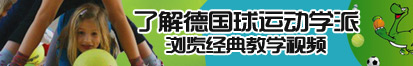 美女被狂肏的黄色视频网站了解德国球运动学派，浏览经典教学视频。